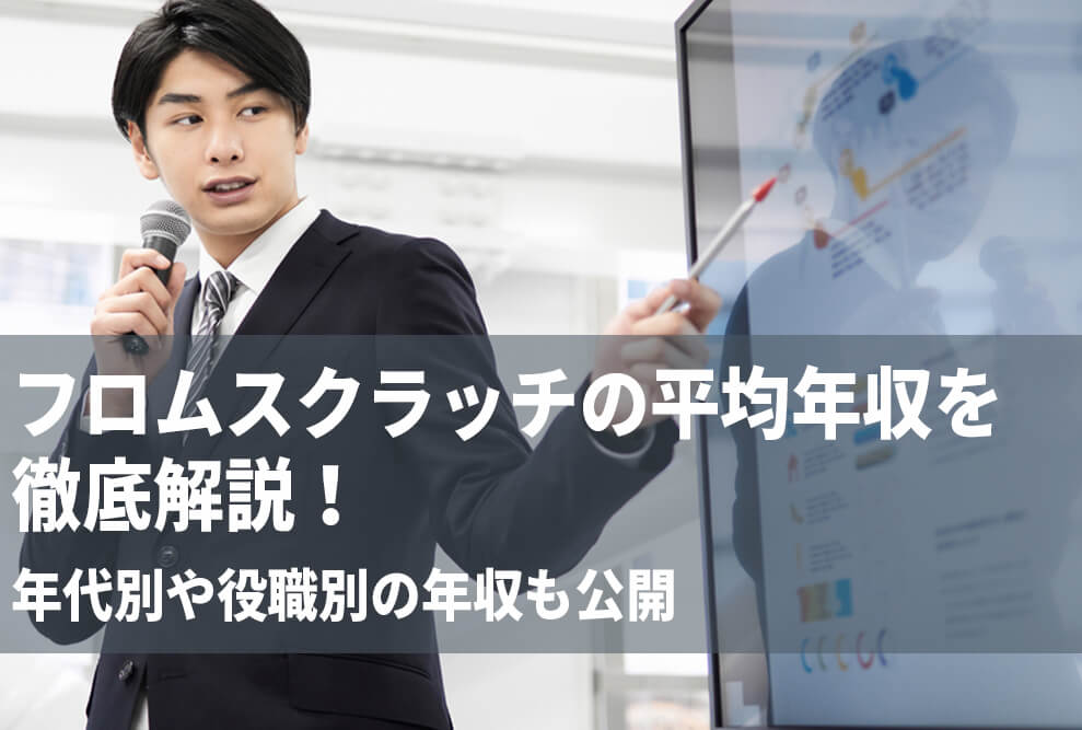 フロムスクラッチの平均年収を徹底解説！ 年代別や役職別の年収も公開