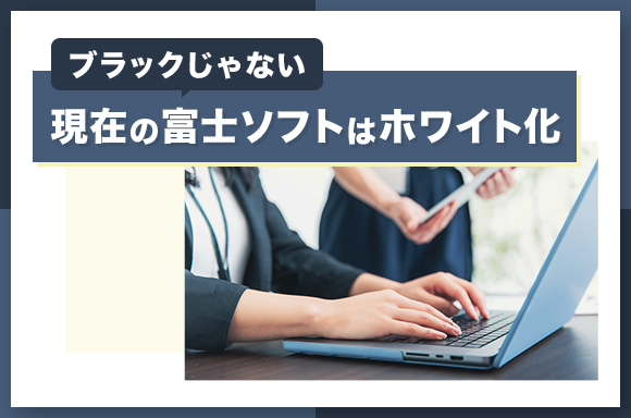 現在の富士ソフトはホワイト化　ブラックじゃない