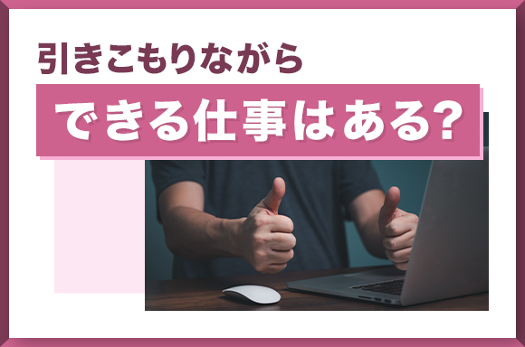 引きこもりながらできる仕事はある？