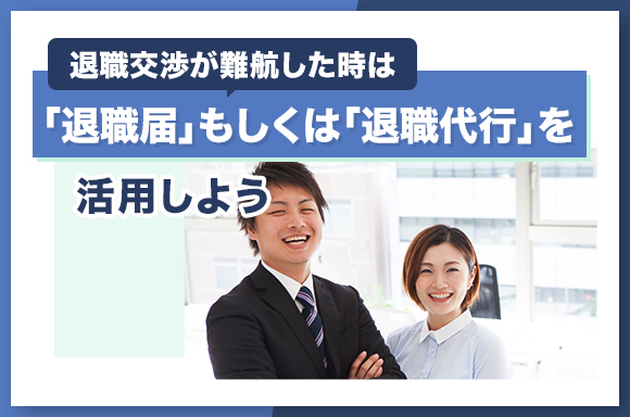 退職交渉が難航したときは「退職届」もしくは「退職代行」を活用しよう