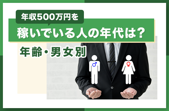 年収500万円を稼いでいる人の年代は？【年齢・男女別】