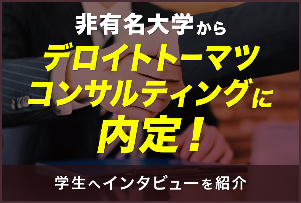 非有名大学からデロイトトーマツコンサルティングに内定！