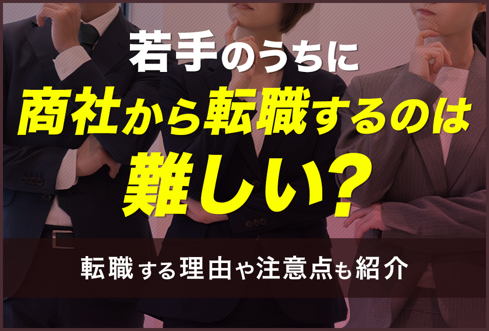 若手のうちに商社から転職するのは難しい？