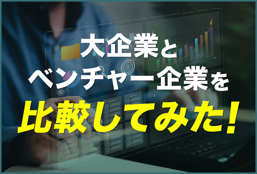 大企業とベンチャー企業を比較してみた！