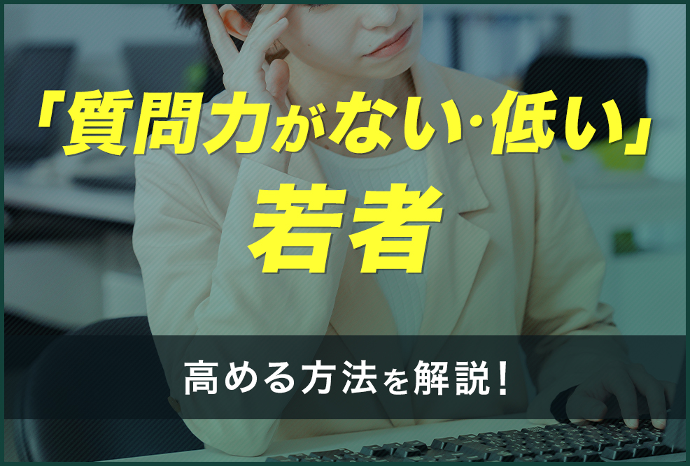 「質問力がない・低い」若者