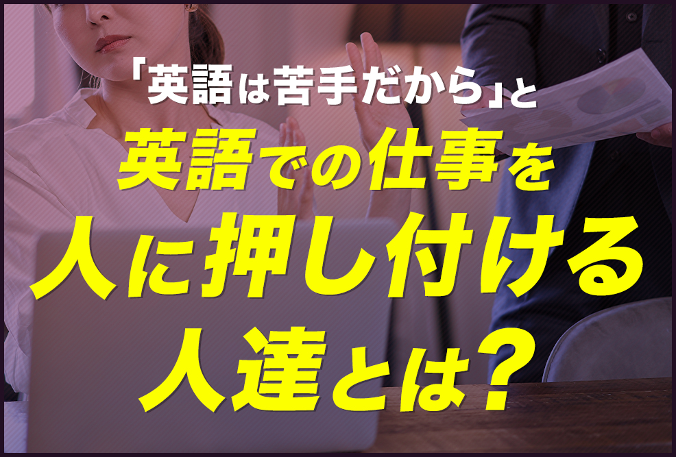 「英語は苦手だから」と英語での仕事を-人に押し付ける人達とは？_