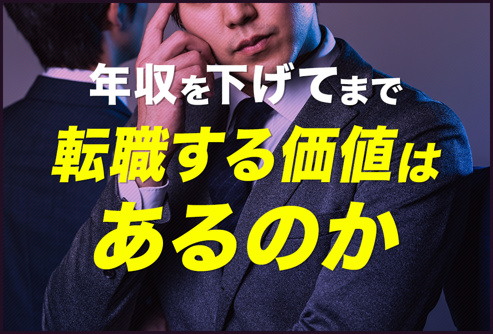 年収を下げてまで転職する価値はあるのか