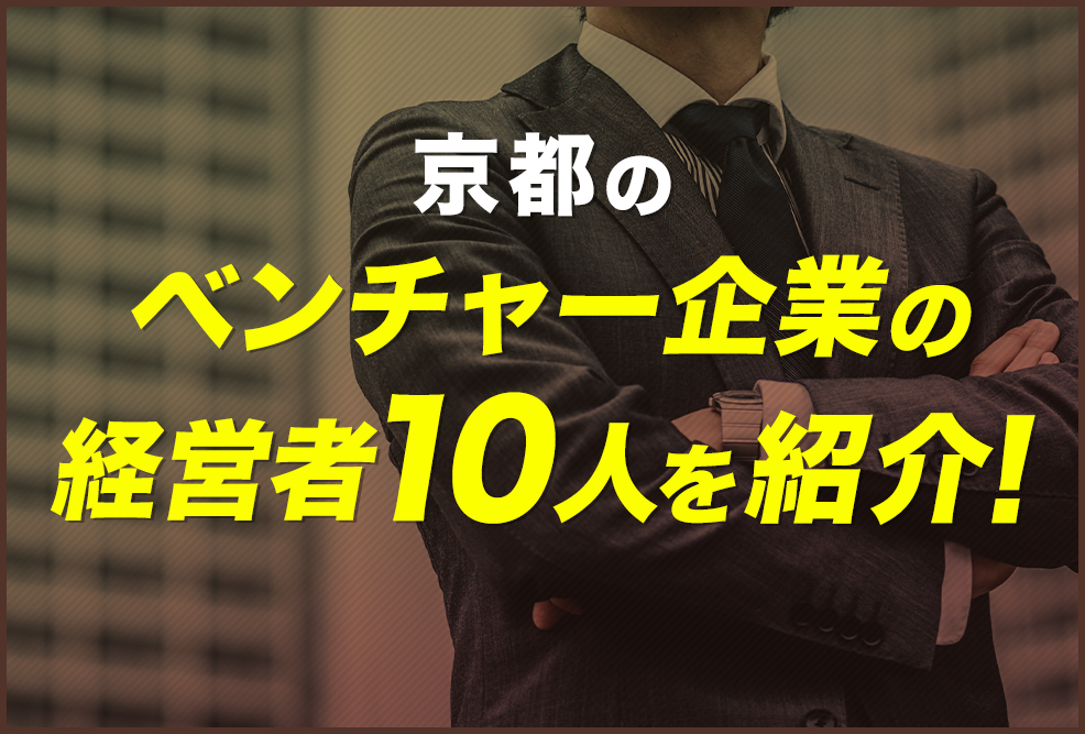 京都のベンチャー企業の経営者10人を紹介！