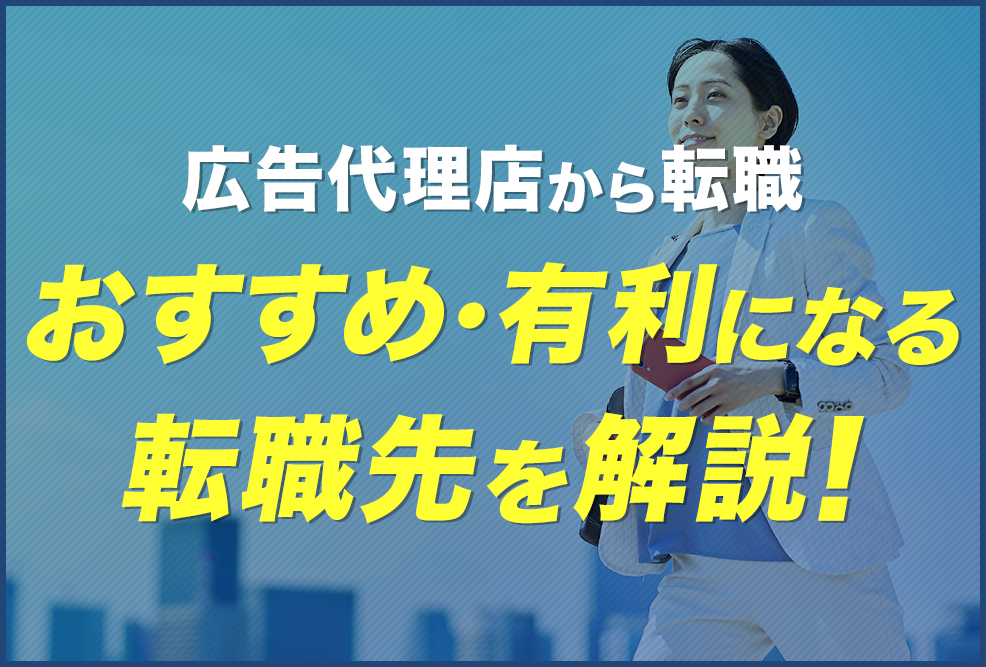 【広告代理店から転職】おすすめ・有利になる転職先を解説！