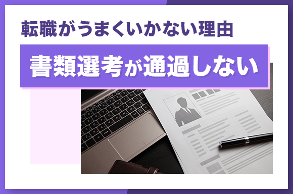 転職がうまくいかない理由【書類選考が通過しない】