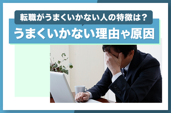 転職がうまくいかない人の特徴は？うまくいかない理由や原因