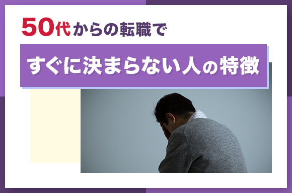 50代からの転職ですぐに決まらない人の特徴