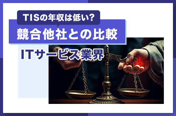 TISの年収は低い？競合他社との比較【ITサービス業界】