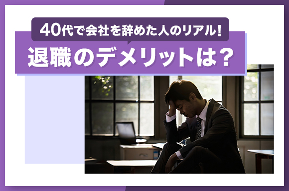 40代で会社を辞めた人のリアル！退職のデメリットは？