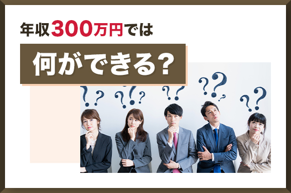 年収300万円では何ができる？