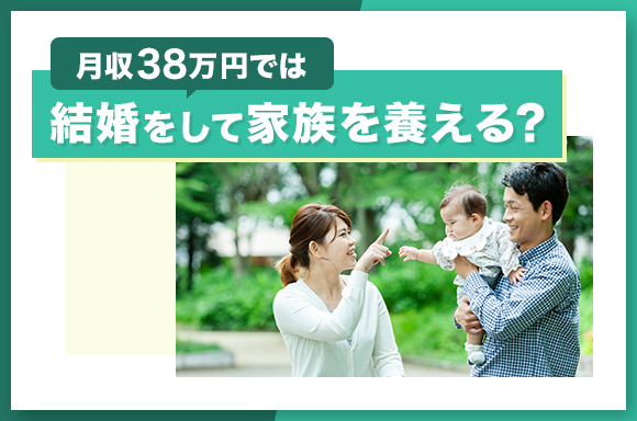 月収38万円では結婚して家族を養える？