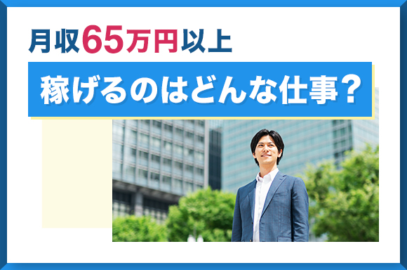 月収65万円以上稼げるのはどんな仕事？