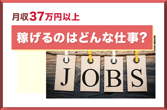 月収37万円以上稼げるのはどんな仕事？