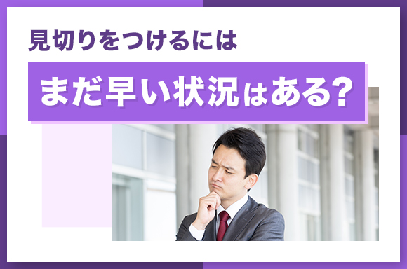 見切りをつけるにはまだ早い状況はある？