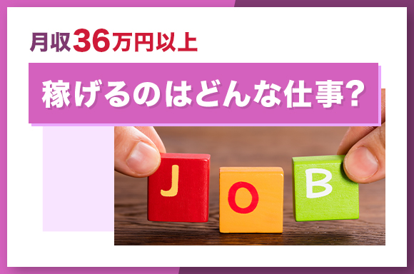 月収36万円以上稼げるのはどんな仕事？