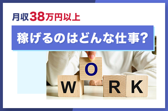 月収38万円以上稼げるのはどんな仕事？