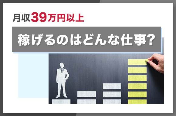 月収39万円以上稼げるのはどんな仕事？