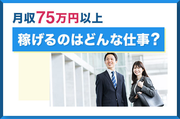 月収75万円以上稼げるのはどんな仕事？