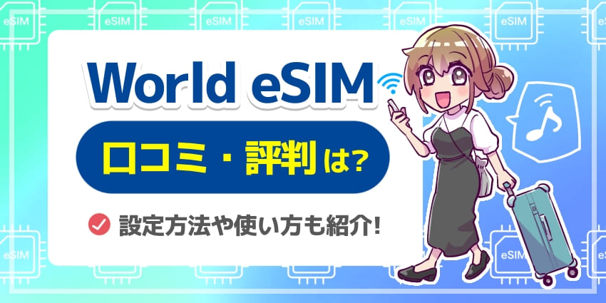 World eSIMの口コミと評判を徹底解説！ 設定方法や使い方も紹介 【ワールドeSIM】