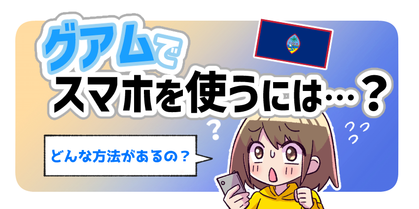 グアムでスマホを使うには？