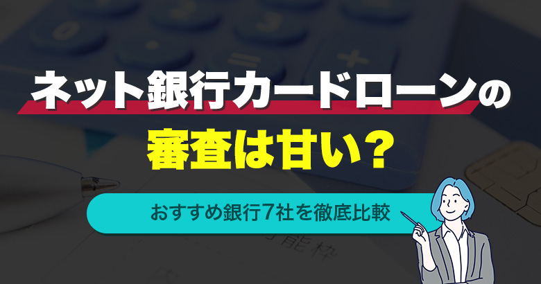 ネット銀行カードローンの審査は甘い？