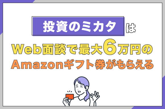 投資のミカタはWeb面談で最大6万円のAmazonギフト券がもらえる