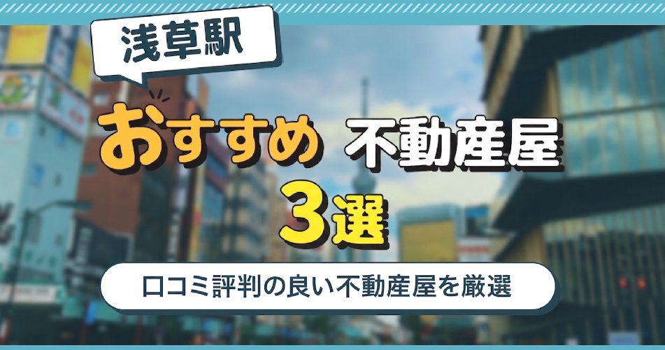 浅草駅のおすすめ不動産屋ランキングTOP3【不動産のプロが推薦】