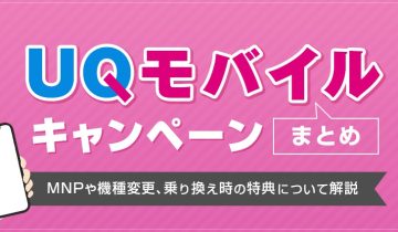 UQモバイルのキャンペーンまとめ！MNPや機種変更、乗り換え時の特典について解説