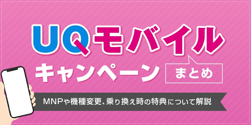UQモバイルのキャンペーンまとめ！MNPや機種変更、乗り換え時の特典について解説