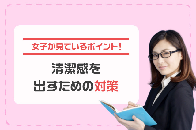 【女子が見ているポイント！】清潔感を出すための対策