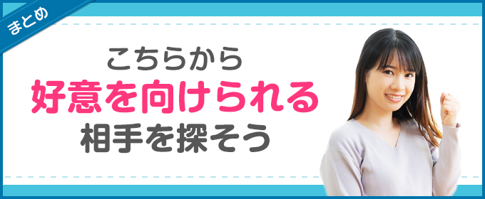 まとめ:こちらから好意を向けられる相手を探そう