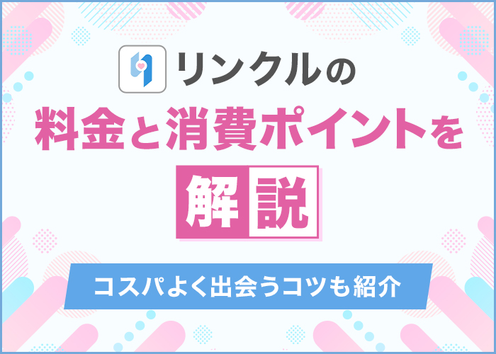 リンクルの料金とポイント消費一覧!コスパよく出会うコツも解説