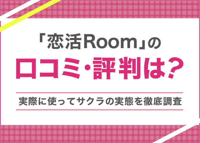恋活Roomの評判と実態を潜入調査!サクラ・料金の危険性を徹底検証