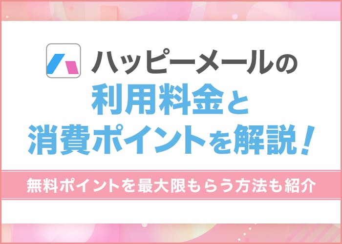 ハッピーメールの料金と消費ポイントを解説!お得に女性と出会えるコツも紹介