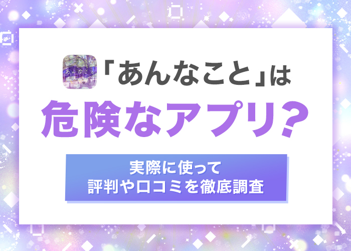 あんなことは危険なアプリ?実際の体験談から評判や口コミを徹底調査