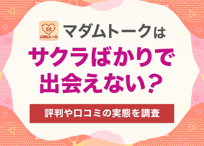 マダムトークはサクラばかりで出会えない？評判口コミの実態を調査