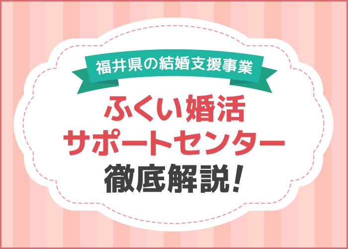福井県の結婚支援事業「ふくい婚活サポートセンター」を徹底解説！福井県の婚活ポータルサイトもご紹介