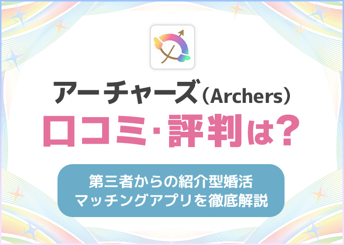 アーチャーズ(Archers)の口コミ・評判は良い?第三者からの紹介型婚活マッチングアプリを徹底解説