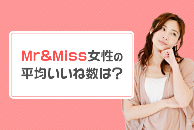 Mr&Miss女性の平均いいね数。現役男性会員が調べてみた!
