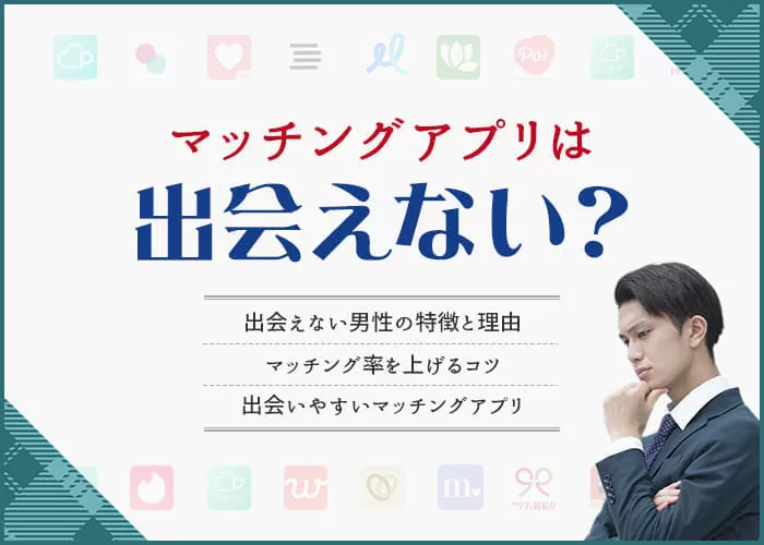 マッチングアプリで出会えない男性の特徴や理由は？女性と出会いやすくなるコツを徹底解説！