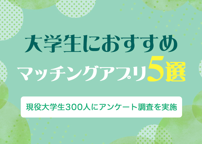大学生におすすめのマッチングアプリ5選!利用率や安全に出会う方法を徹底解説!
