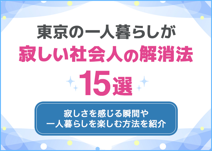 東京の一人暮らしが寂しい社会人の解消法15選【上京後悔】