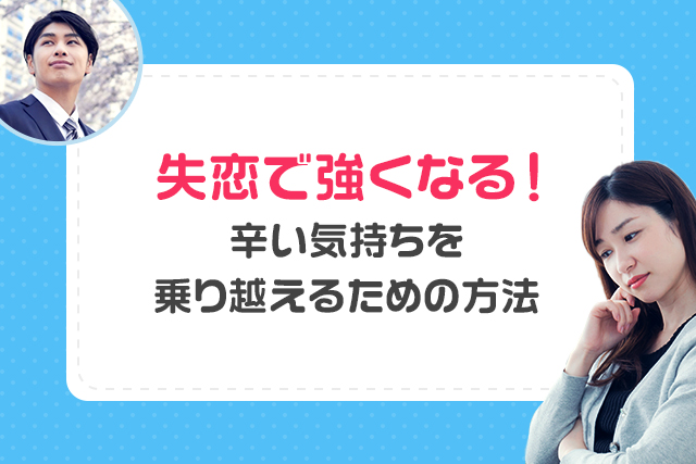 失恋で強くなる！辛い気持ちを乗り越えるための方法をご紹介