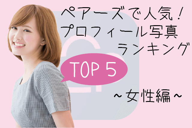 【決定版】ペアーズで人気！女性のプロフィール写真ランキングTOP5