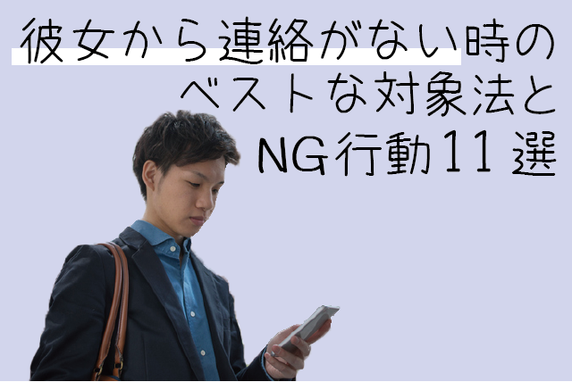 【女子が語る】彼女から連絡がない時のベストな対処法とNG行動11選